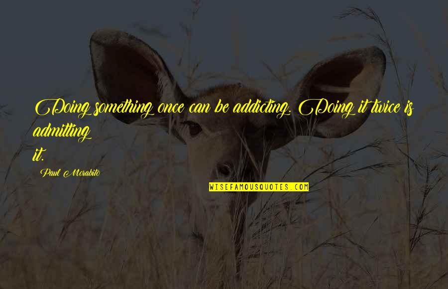 Admitting Addiction Quotes By Paul Morabito: Doing something once can be addicting. Doing it