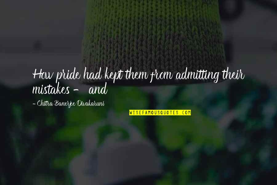 Admitting Mistakes Quotes By Chitra Banerjee Divakaruni: How pride had kept them from admitting their