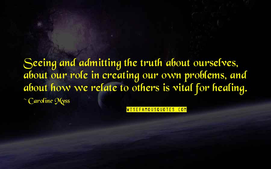 Admitting Truth Quotes By Caroline Myss: Seeing and admitting the truth about ourselves, about