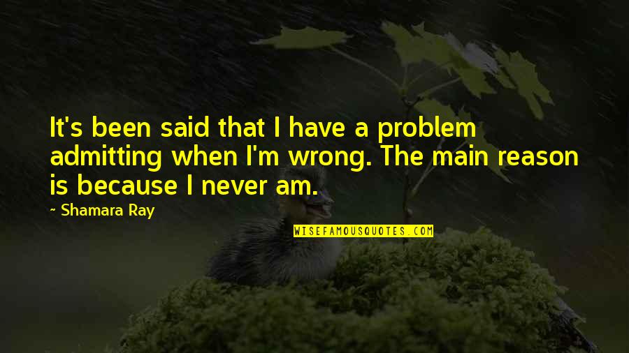 Admitting When You're Wrong Quotes By Shamara Ray: It's been said that I have a problem