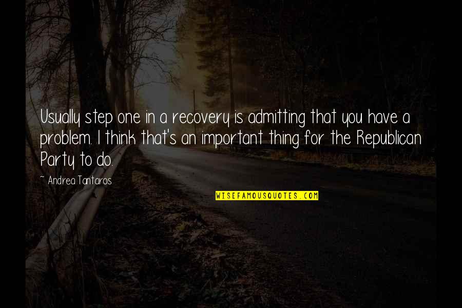 Admitting You Have A Problem Quotes By Andrea Tantaros: Usually step one in a recovery is admitting