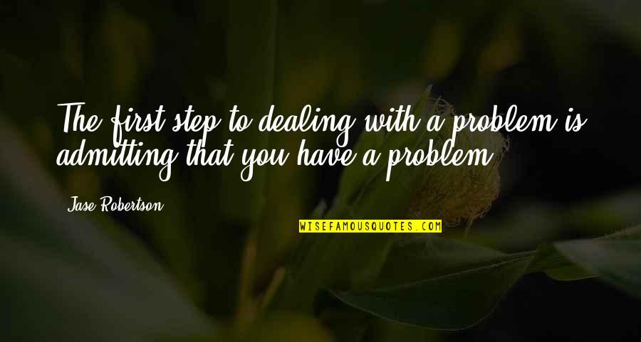 Admitting You Have A Problem Quotes By Jase Robertson: The first step to dealing with a problem