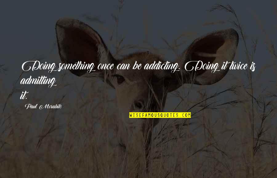Admitting Your Own Faults Quotes By Paul Morabito: Doing something once can be addicting. Doing it