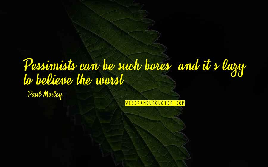Admlaw Quotes By Paul Morley: Pessimists can be such bores, and it's lazy