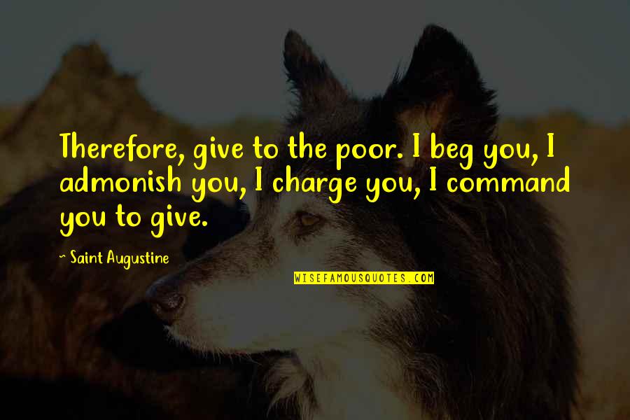 Admonish Best Quotes By Saint Augustine: Therefore, give to the poor. I beg you,