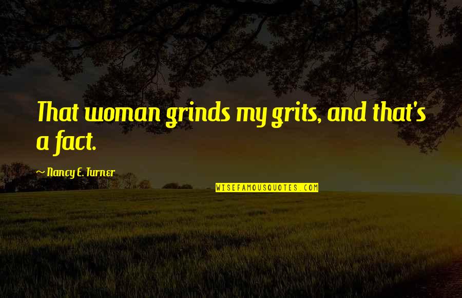 Admonished A Child Quotes By Nancy E. Turner: That woman grinds my grits, and that's a