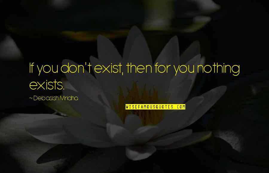 Admonished Quotes By Debasish Mridha: If you don't exist, then for you nothing Admonished Quotes By Debasish Mridha: If you don't exist, then for you nothing