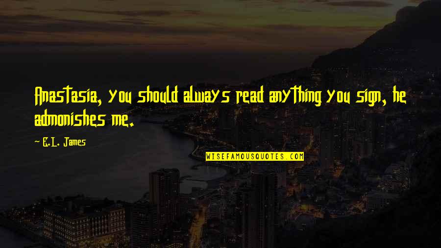 Admonishes Us Quotes By E.L. James: Anastasia, you should always read anything you sign,