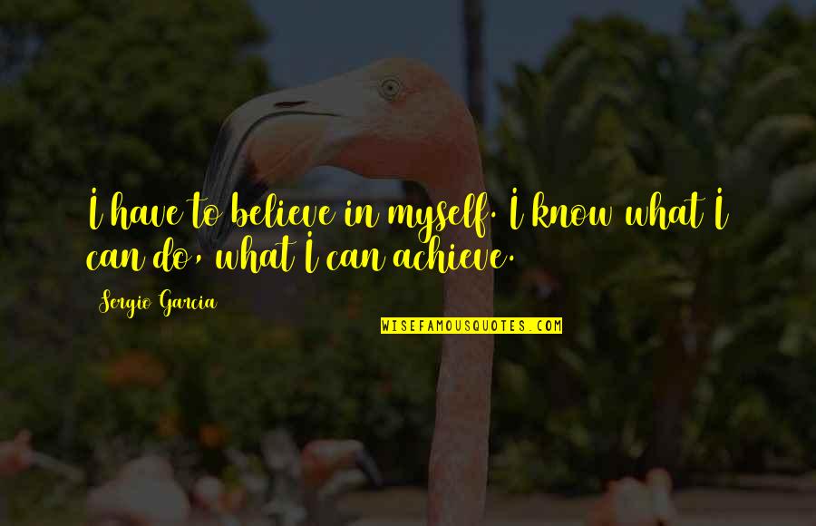 Admonition Define Quotes By Sergio Garcia: I have to believe in myself. I know