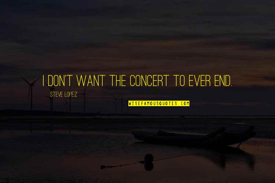 Adna Chaffee Quotes By Steve Lopez: I don't want the concert to ever end. Adna Chaffee Quotes By Steve Lopez: I don't want the concert to ever end.