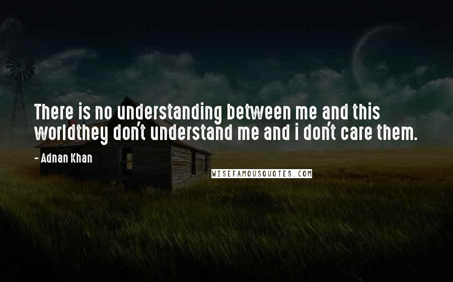 Adnan Khan quotes: There is no understanding between me and this worldthey don't understand me and i don't care them.