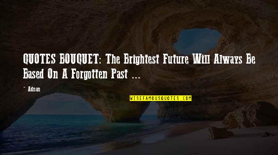 Adnan Quotes By Adnan: QUOTES BOUQUET: The Brightest Future Will Always Be