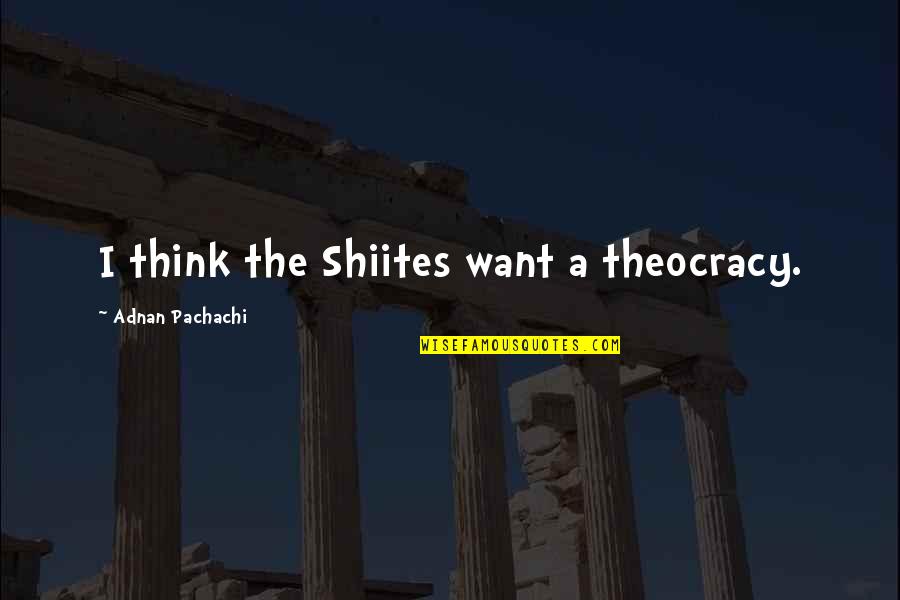 Adnan Quotes By Adnan Pachachi: I think the Shiites want a theocracy.