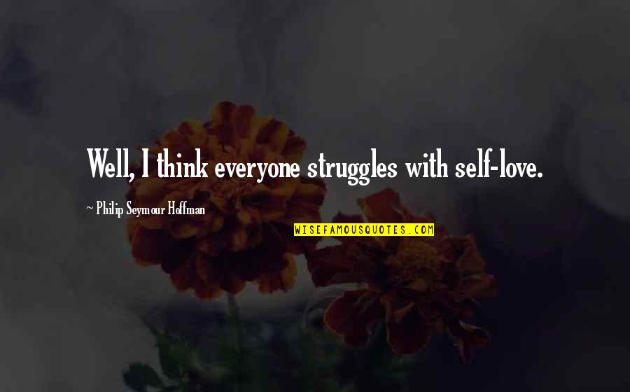 Adne Quotes By Philip Seymour Hoffman: Well, I think everyone struggles with self-love.