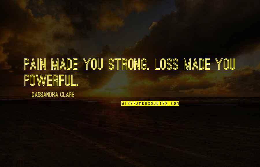Adnexal Cyst Quotes By Cassandra Clare: Pain made you strong. Loss made you powerful.