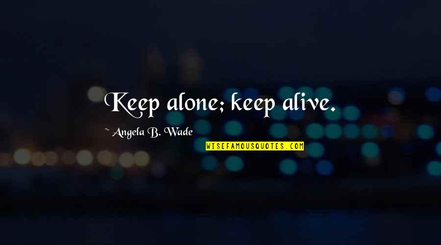 Adngc1a16 Quotes By Angela B. Wade: Keep alone; keep alive. Adngc1a16 Quotes By Angela B. Wade: Keep alone; keep alive.
