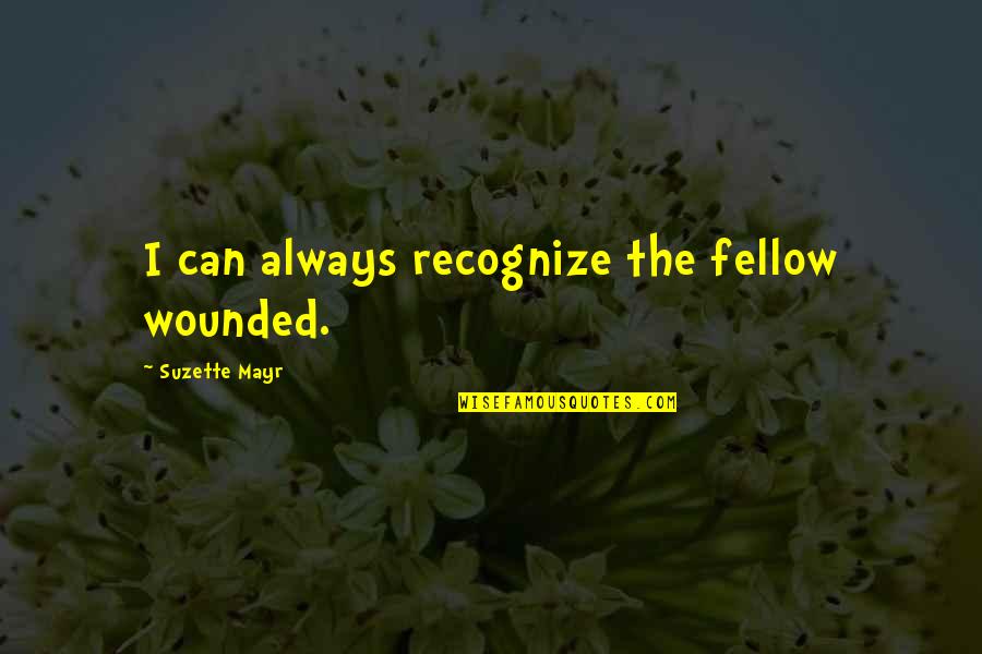 Adobuere Ebiama Quotes By Suzette Mayr: I can always recognize the fellow wounded. Adobuere Ebiama Quotes By Suzette Mayr: I can always recognize the fellow wounded.