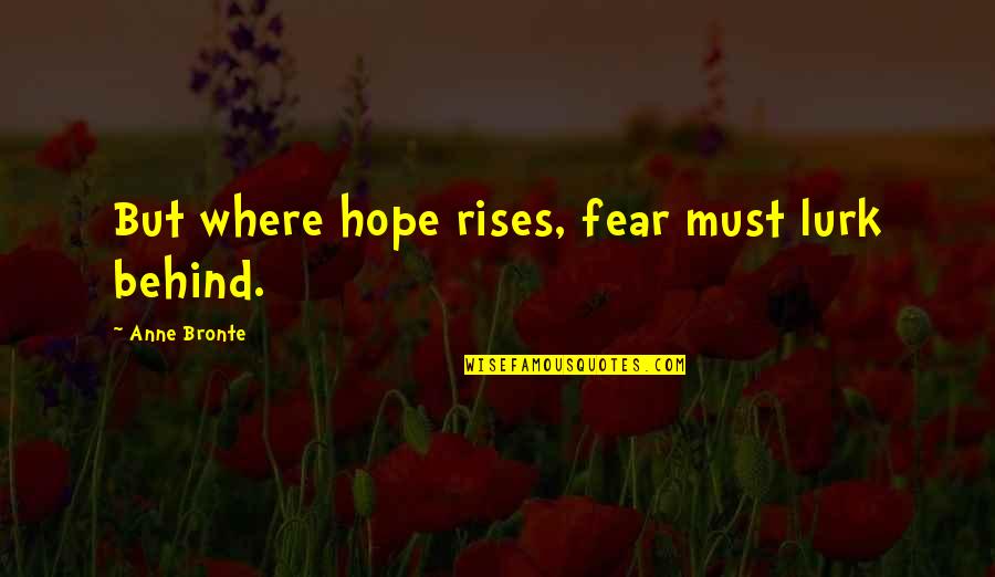 Adoctrinado Definicion Quotes By Anne Bronte: But where hope rises, fear must lurk behind.