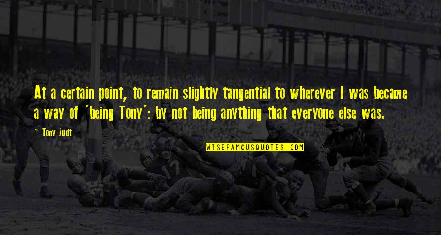 Adofo Old Quotes By Tony Judt: At a certain point, to remain slightly tangential