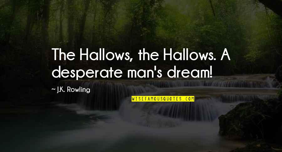 Adolescence Age Quotes By J.K. Rowling: The Hallows, the Hallows. A desperate man's dream! Adolescence Age Quotes By J.K. Rowling: The Hallows, the Hallows. A desperate man's dream!