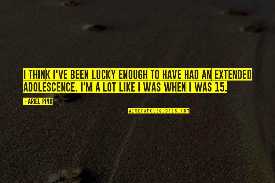 Adolescence Quotes By Ariel Pink: I think I've been lucky enough to have Adolescence Quotes By Ariel Pink: I think I've been lucky enough to have