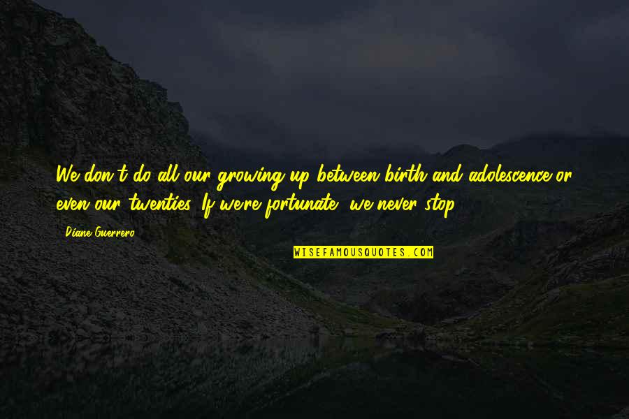 Adolescence Quotes By Diane Guerrero: We don't do all our growing up between Adolescence Quotes By Diane Guerrero: We don't do all our growing up between
