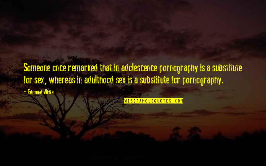 Adolescence To Adulthood Quotes By Edmund White: Someone once remarked that in adolescence pornography is Adolescence To Adulthood Quotes By Edmund White: Someone once remarked that in adolescence pornography is