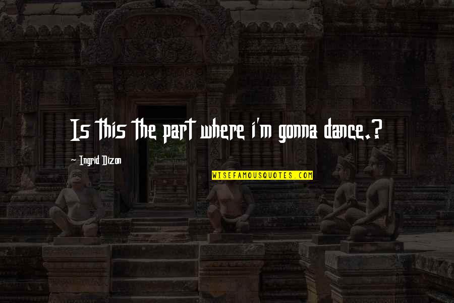 Adolescent Literature Quotes By Ingrid Dizon: Is this the part where i'm gonna dance.?