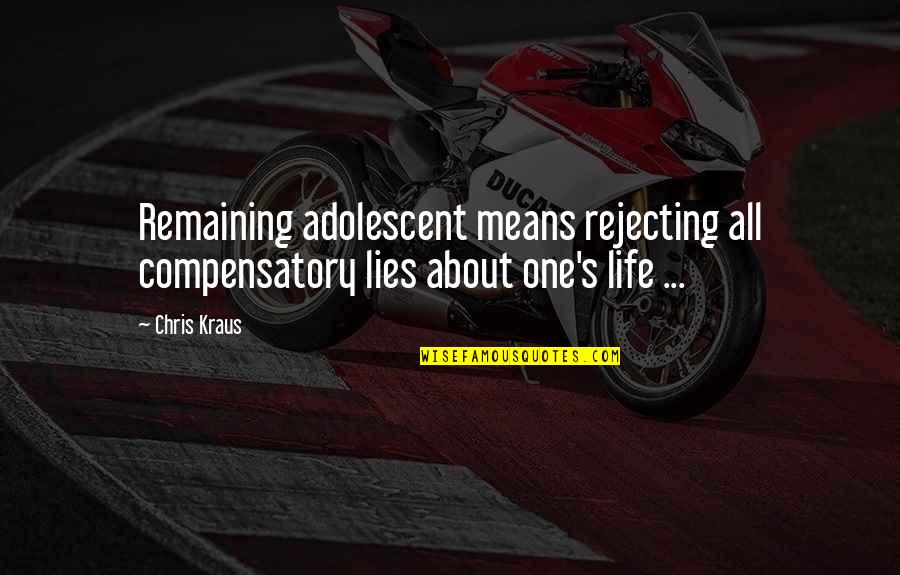 Adolescent Quotes By Chris Kraus: Remaining adolescent means rejecting all compensatory lies about