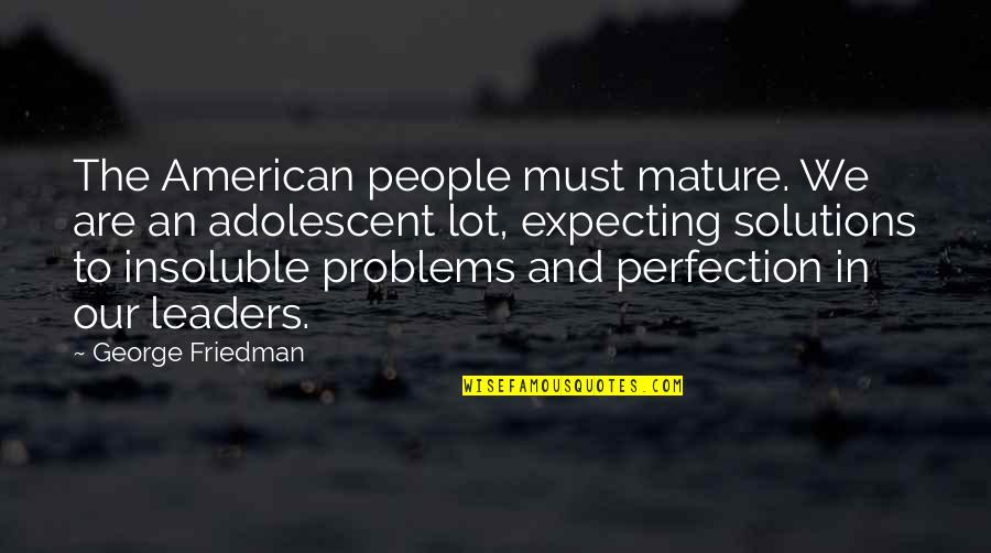 Adolescent Quotes By George Friedman: The American people must mature. We are an