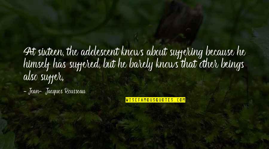 Adolescent Quotes By Jean-Jacques Rousseau: At sixteen, the adolescent knows about suffering because