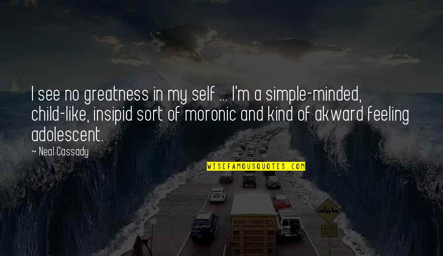 Adolescent Quotes By Neal Cassady: I see no greatness in my self ...