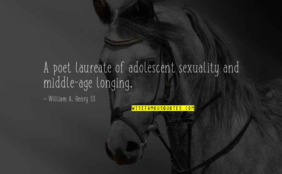 Adolescent Quotes By William A. Henry III: A poet laureate of adolescent sexuality and middle-age