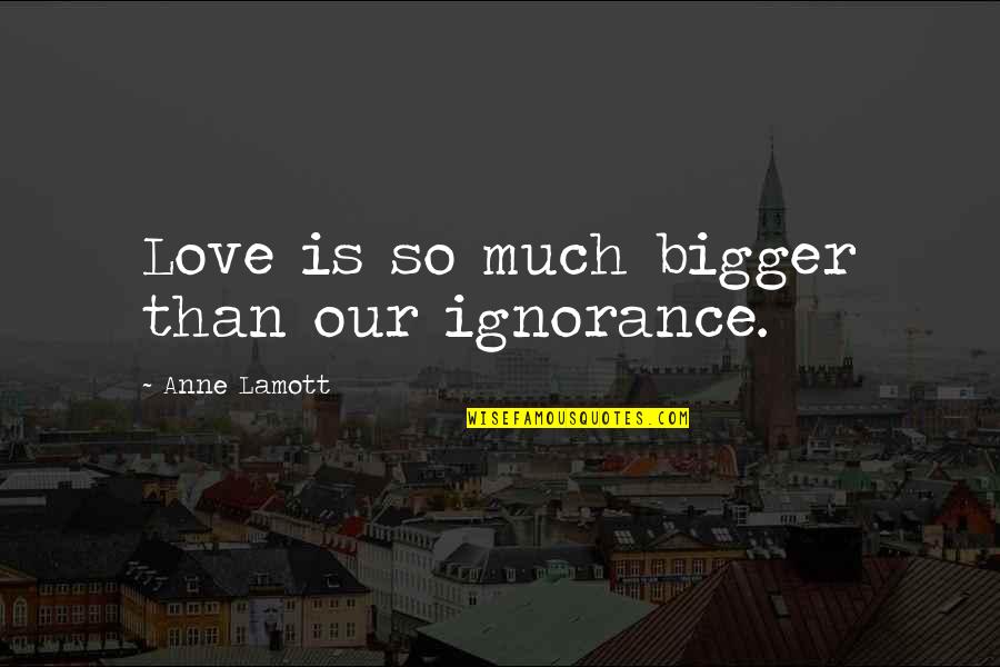 Adolescenta Si Quotes By Anne Lamott: Love is so much bigger than our ignorance. Adolescenta Si Quotes By Anne Lamott: Love is so much bigger than our ignorance.