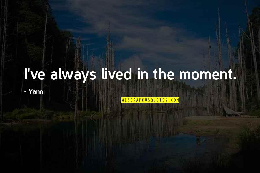 Adolescenza Morbosa Quotes By Yanni: I've always lived in the moment. Adolescenza Morbosa Quotes By Yanni: I've always lived in the moment.