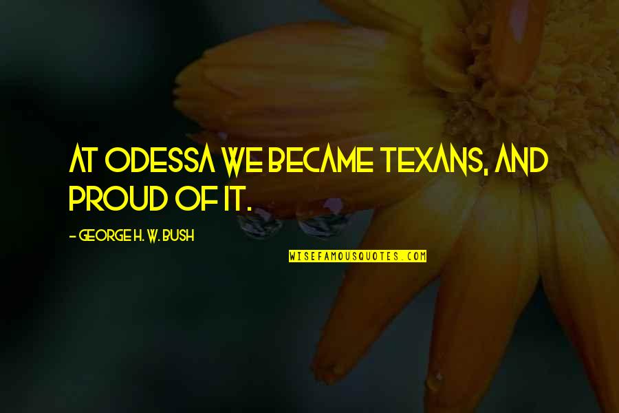 Adolesence Quotes By George H. W. Bush: At Odessa we became Texans, and proud of