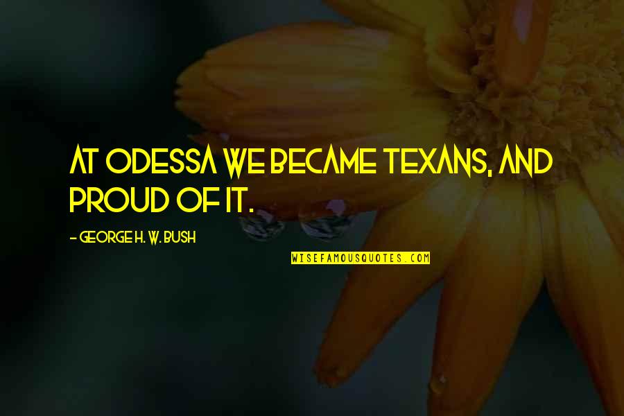 Adolesence Quotes By George H. W. Bush: At Odessa we became Texans, and proud of Adolesence Quotes By George H. W. Bush: At Odessa we became Texans, and proud of