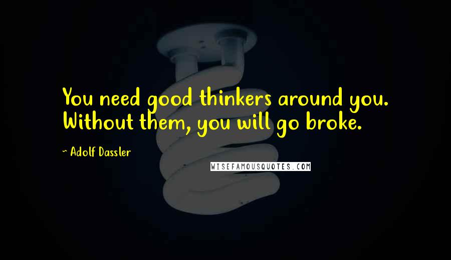 Adolf Dassler quotes: You need good thinkers around you. Without them, you will go broke.