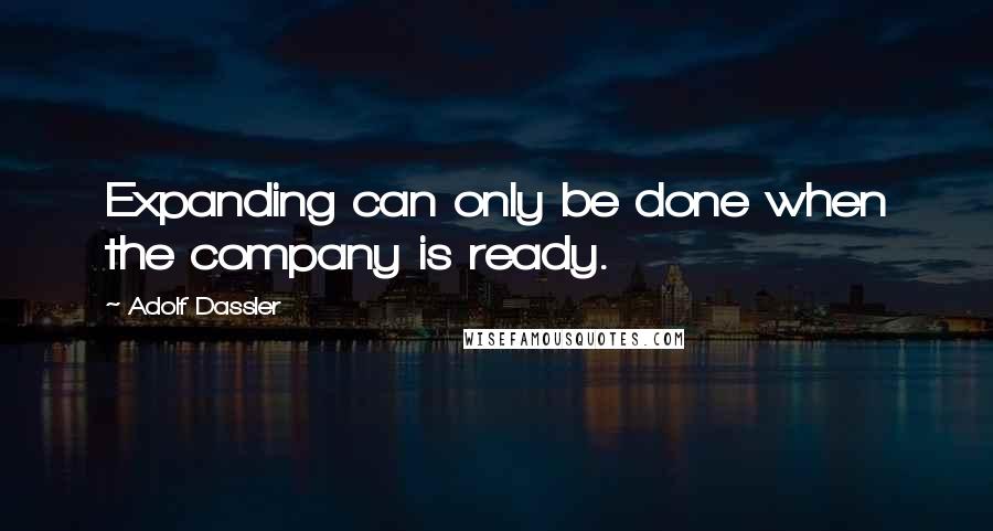 Adolf Dassler quotes: Expanding can only be done when the company is ready.