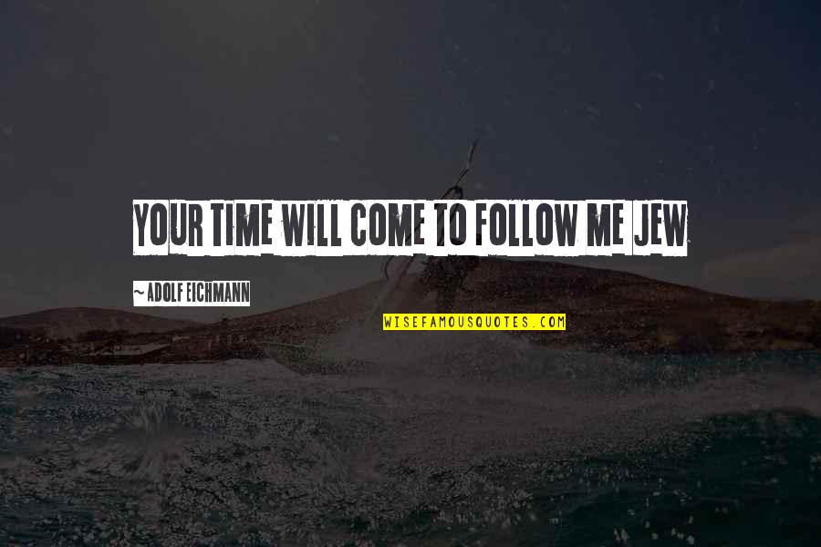 Adolf Eichmann Quotes By Adolf Eichmann: Your time will come to follow me Jew