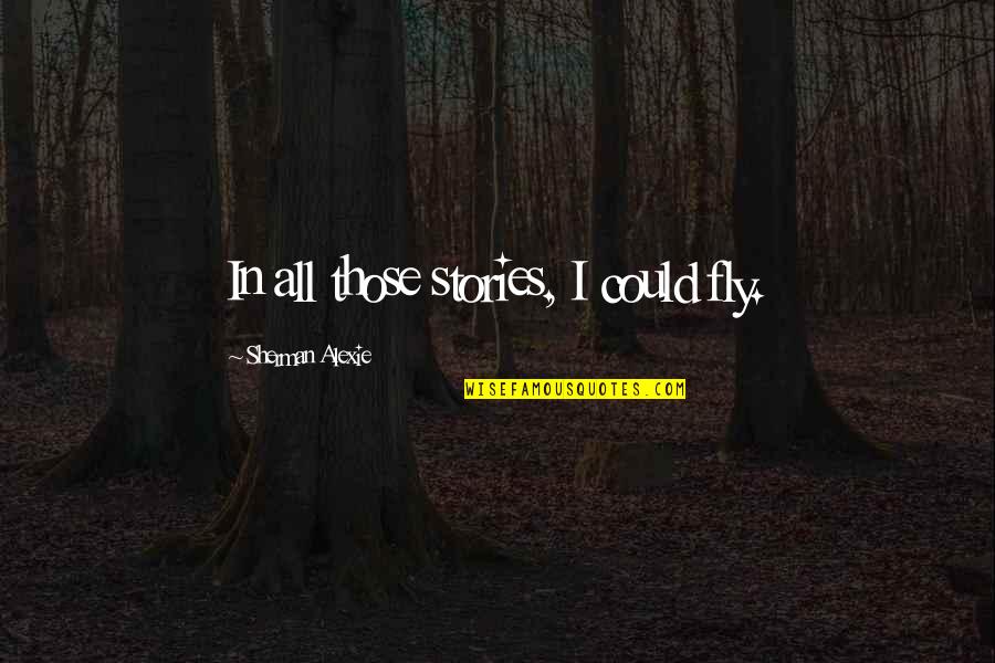 Adolf Fick Quotes By Sherman Alexie: In all those stories, I could fly. Adolf Fick Quotes By Sherman Alexie: In all those stories, I could fly.