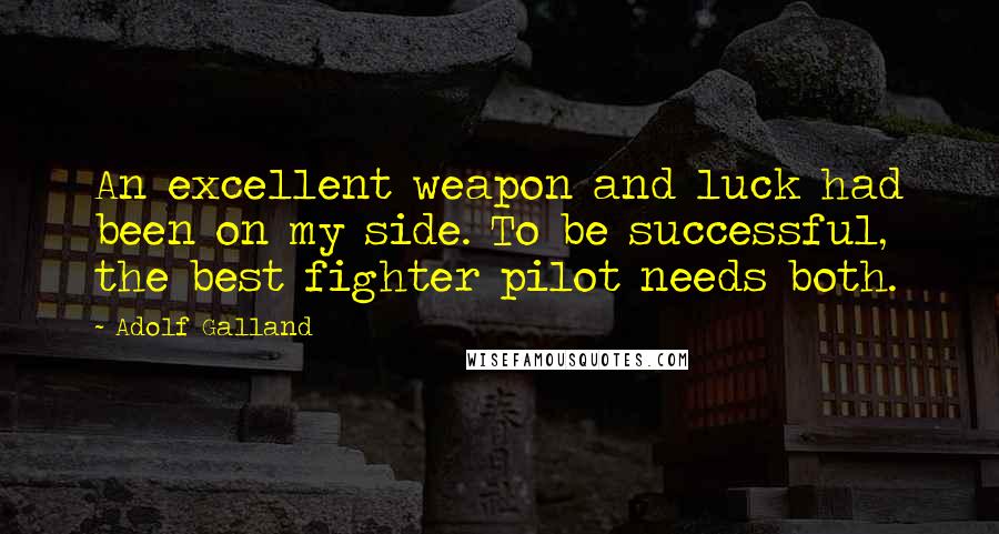 Adolf Galland quotes: An excellent weapon and luck had been on my side. To be successful, the best fighter pilot needs both. Adolf Galland quotes: An excellent weapon and luck had been on my side. To be successful, the best fighter pilot needs both.
