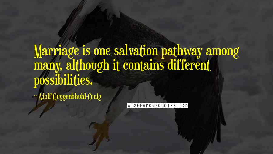 Adolf Guggenbhuhl-Craig quotes: Marriage is one salvation pathway among many, although it contains different possibilities.