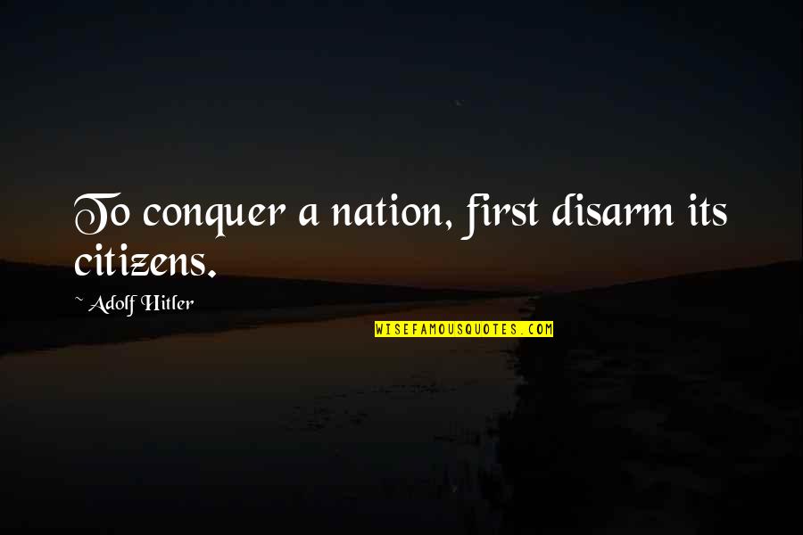 Adolf Hitler Gun Quotes By Adolf Hitler: To conquer a nation, first disarm its citizens.