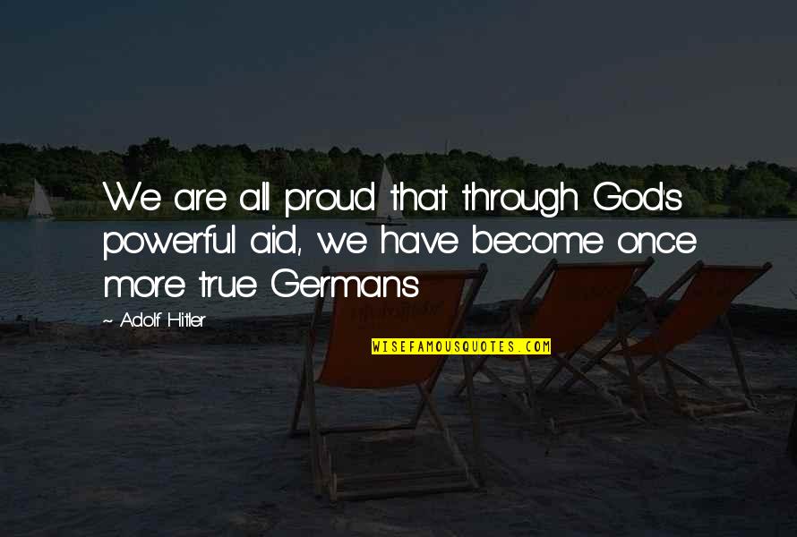 Adolf Hitler Powerful Quotes By Adolf Hitler: We are all proud that through God's powerful Adolf Hitler Powerful Quotes By Adolf Hitler: We are all proud that through God's powerful