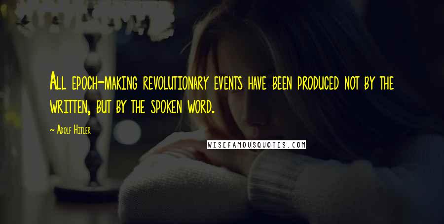 Adolf Hitler quotes: All epoch-making revolutionary events have been produced not by the written, but by the spoken word.