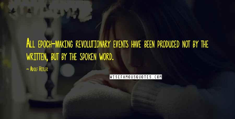 Adolf Hitler quotes: All epoch-making revolutionary events have been produced not by the written, but by the spoken word. Adolf Hitler quotes: All epoch-making revolutionary events have been produced not by the written, but by the spoken word.