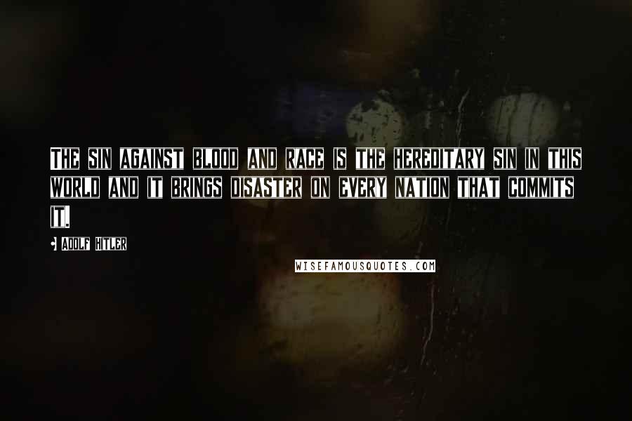 Adolf Hitler quotes: The sin against blood and race is the hereditary sin in this world and it brings disaster on every nation that commits it. Adolf Hitler quotes: The sin against blood and race is the hereditary sin in this world and it brings disaster on every nation that commits it.
