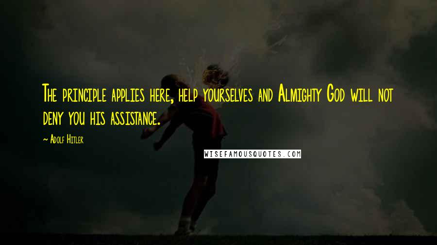 Adolf Hitler quotes: The principle applies here, help yourselves and Almighty God will not deny you his assistance. Adolf Hitler quotes: The principle applies here, help yourselves and Almighty God will not deny you his assistance.