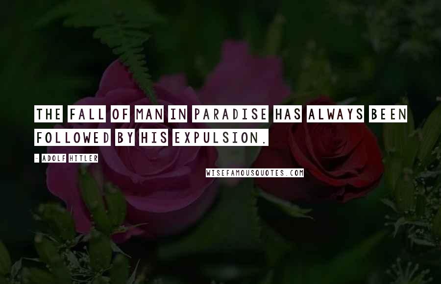 Adolf Hitler quotes: The fall of man in paradise has always been followed by his expulsion. Adolf Hitler quotes: The fall of man in paradise has always been followed by his expulsion.